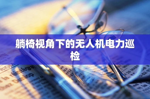 躺椅视角下的无人机电力巡检