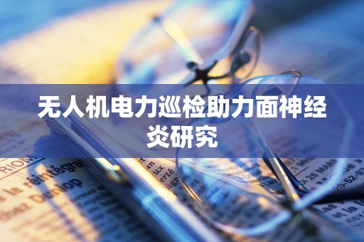 无人机电力巡检助力面神经炎研究
