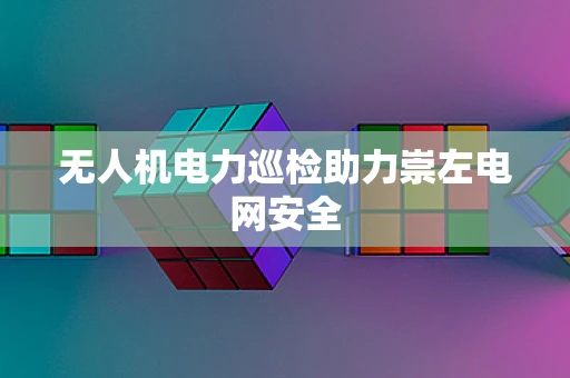 无人机电力巡检助力崇左电网安全