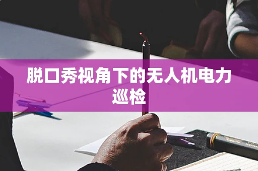 脱口秀视角下的无人机电力巡检