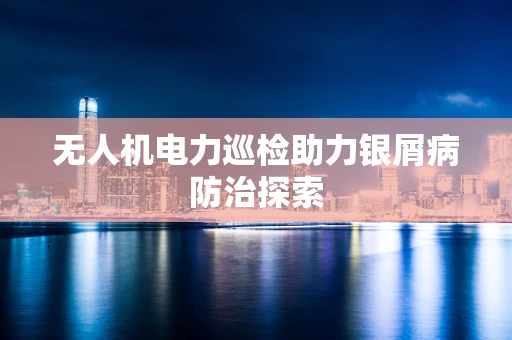 无人机电力巡检助力银屑病防治探索