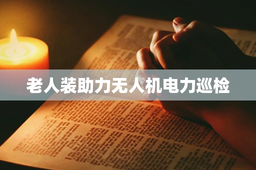 老人装助力无人机电力巡检