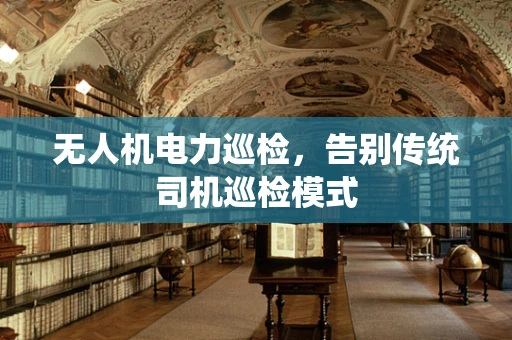 无人机电力巡检，告别传统司机巡检模式