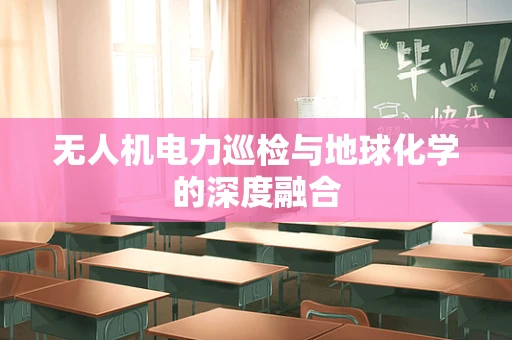 无人机电力巡检与地球化学的深度融合