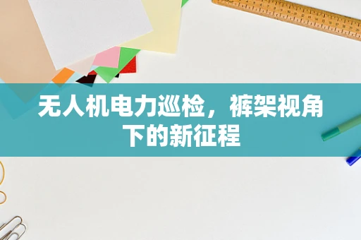 无人机电力巡检，裤架视角下的新征程
