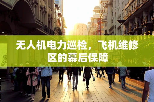 无人机电力巡检，飞机维修区的幕后保障