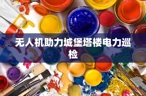 无人机助力城堡塔楼电力巡检