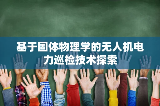 基于固体物理学的无人机电力巡检技术探索