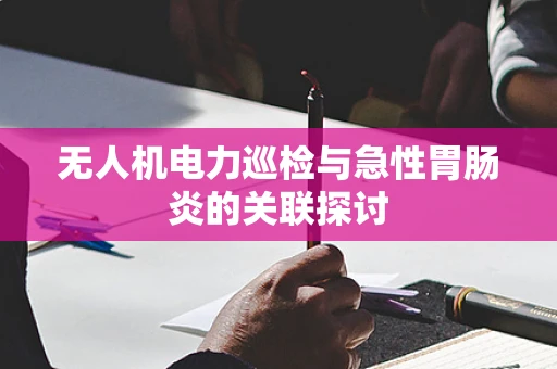 无人机电力巡检与急性胃肠炎的关联探讨