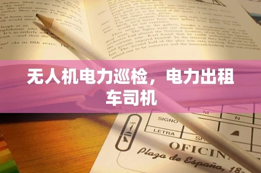 无人机电力巡检，电力出租车司机