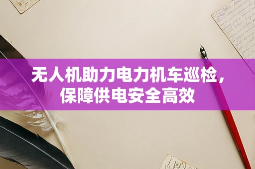 无人机助力电力机车巡检，保障供电安全高效