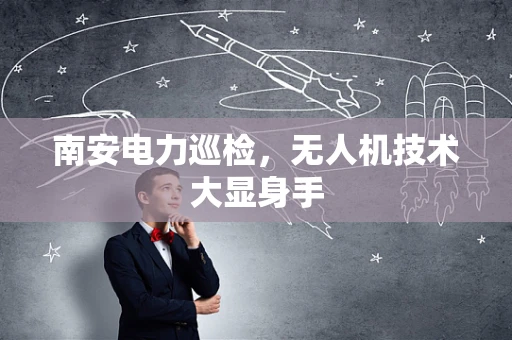 南安电力巡检，无人机技术大显身手