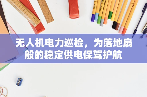无人机电力巡检，为落地扇般的稳定供电保驾护航