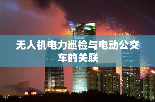 无人机电力巡检与电动公交车的关联