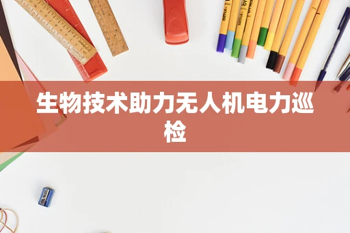 生物技术助力无人机电力巡检