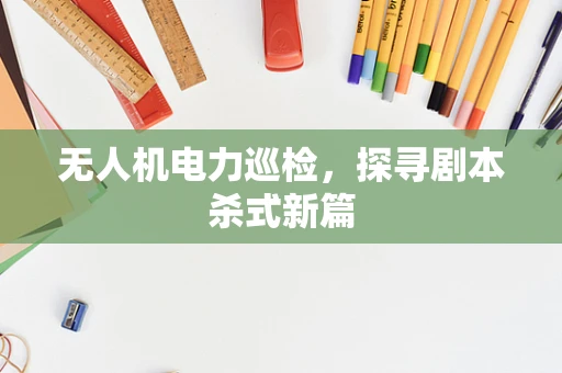 无人机电力巡检，探寻剧本杀式新篇