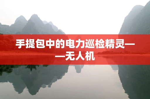 手提包中的电力巡检精灵——无人机