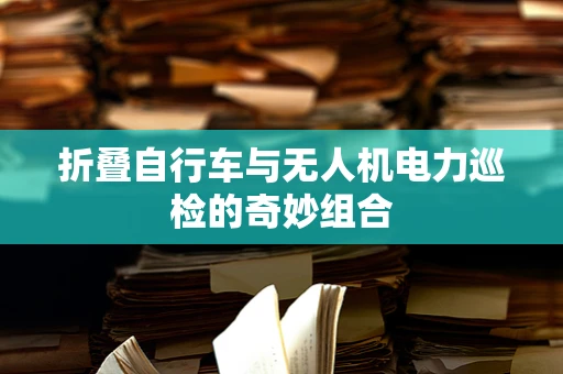 折叠自行车与无人机电力巡检的奇妙组合