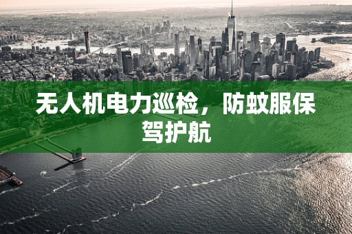 无人机电力巡检，防蚊服保驾护航