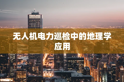 无人机电力巡检中的地理学应用