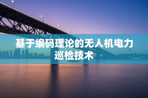 基于编码理论的无人机电力巡检技术