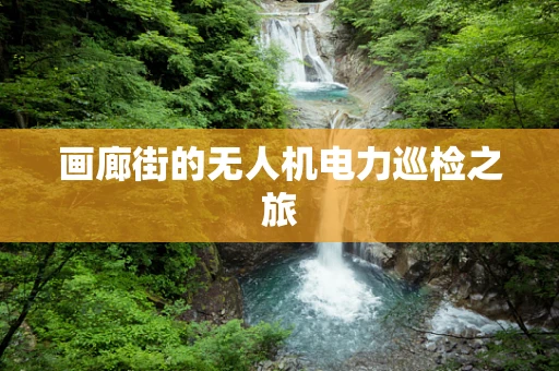 画廊街的无人机电力巡检之旅