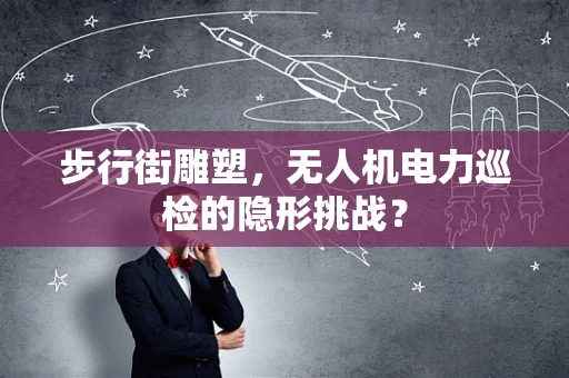 步行街雕塑，无人机电力巡检的隐形挑战？