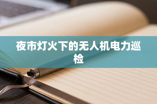 夜市灯火下的无人机电力巡检