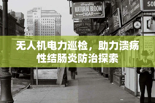 无人机电力巡检，助力溃疡性结肠炎防治探索