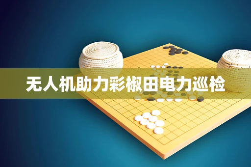 无人机助力彩椒田电力巡检