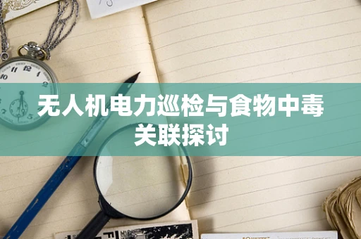 无人机电力巡检与食物中毒关联探讨