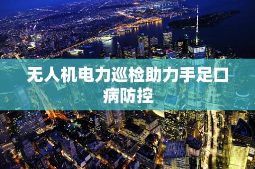 无人机电力巡检助力手足口病防控