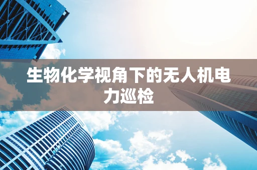生物化学视角下的无人机电力巡检