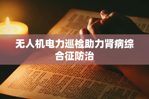 无人机电力巡检助力肾病综合征防治