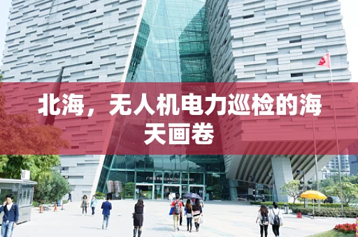 北海，无人机电力巡检的海天画卷