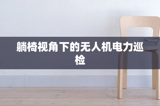 躺椅视角下的无人机电力巡检