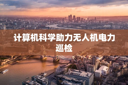 计算机科学助力无人机电力巡检