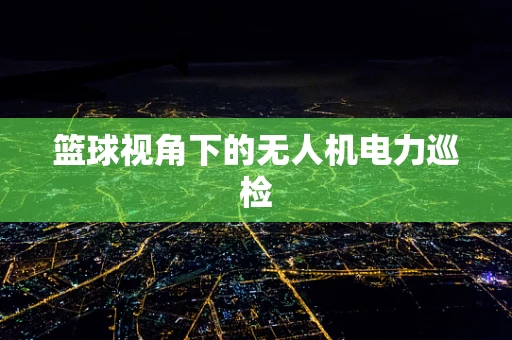 篮球视角下的无人机电力巡检