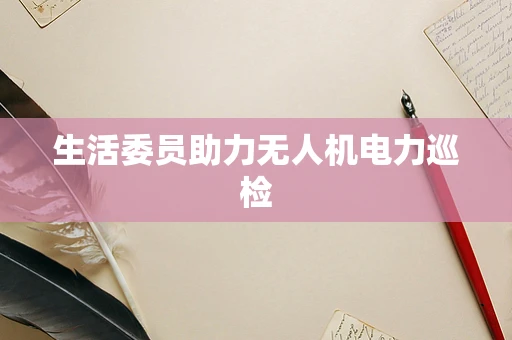 生活委员助力无人机电力巡检