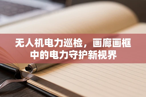 无人机电力巡检，画廊画框中的电力守护新视界