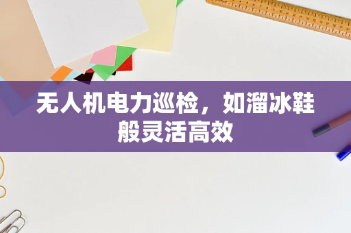 无人机电力巡检，如溜冰鞋般灵活高效