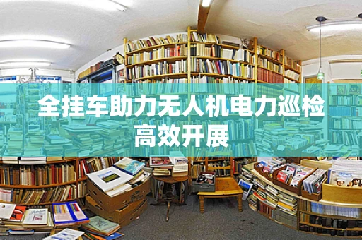 全挂车助力无人机电力巡检高效开展