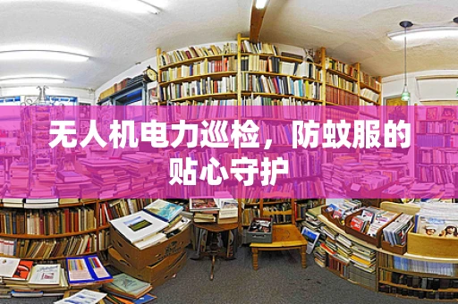 无人机电力巡检，防蚊服的贴心守护