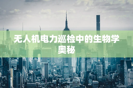 无人机电力巡检中的生物学奥秘