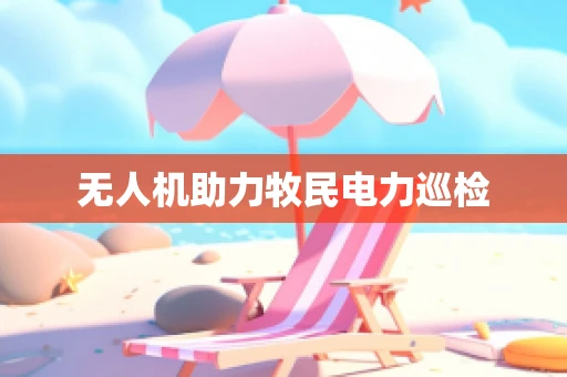 无人机助力牧民电力巡检