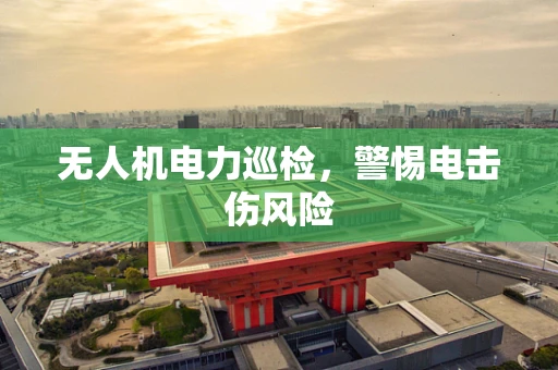 无人机电力巡检，警惕电击伤风险