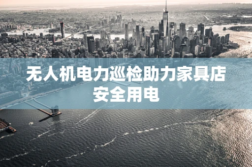 无人机电力巡检助力家具店安全用电