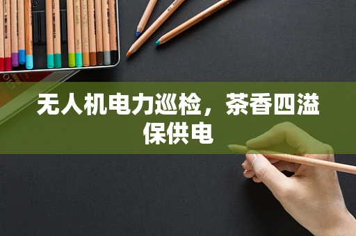 无人机电力巡检，茶香四溢保供电