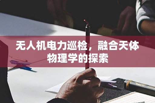 无人机电力巡检，融合天体物理学的探索